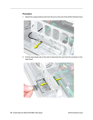 Page 7472 - Power Mac G4 (Mirror/FW 800) Take Apart
 AirPort Extreme Card
Procedure
1. Detach the coaxial antenna wire from the port on the end of the AirPort Extreme Card.
 
2. Pull the clear plastic tab on the card to disconnect the card from the connector on the 
logic board.
  