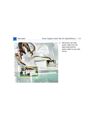 Page 137 Take ApartPower Supply, Power Mac G4 (QuickSilvers)  -   115
2. Disconnect the main 
power cable from the 
logic board and the 
power cables to any hard 
drives. 