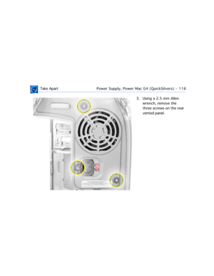 Page 138 Take ApartPower Supply, Power Mac G4 (QuickSilvers)  -   116
3. Using a 2.5 mm Allen 
wrench, remove the 
three screws on the rear 
vented panel.  