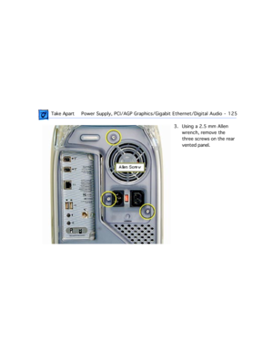 Page 147 Take ApartPower Supply, PCI/AGP Graphics/Gigabit Ethernet/Digital Audio  -   125
3. Using a 2.5 mm Allen 
wrench, remove the 
three screws on the rear 
vented panel.  