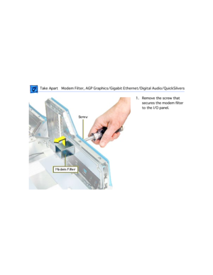 Page 36 
 Take ApartModem Filter, AGP Graphics/Gigabit Ethernet/Digital Audio/QuickSilvers  
1. Remove the screw that 
secures the modem filter 
to the I/O panel. 