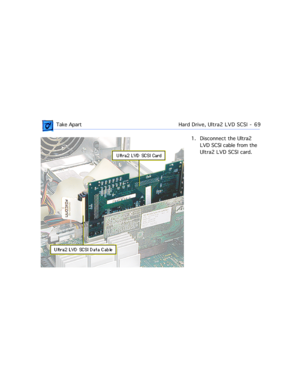 Page 91 Take ApartHard Drive, Ultra2 LVD SCSI  -   69
1. Disconnect the Ultra2 
LVD SCSI cable from the 
Ultra2 LVD SCSI card.  
