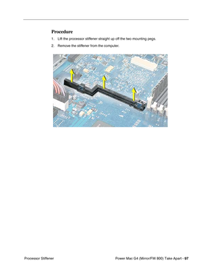 Page 99Power Mac G4 (Mirror/FW 800) Take Apart - 97
 Processor Stiffener
Procedure
1. Lift the processor stiffener straight up off the two mounting pegs.
2. Remove the stiffener from the computer.
  