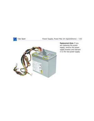 Page 142 Take ApartPower Supply, Power Mac G4 (QuickSilvers)  -   120
Replacement Note: If you 
are replacing the power 
supply, remove the power 
supply bracket and reattach 
it to the new power supply. 