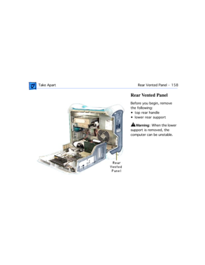 Page 180 Take Apart Rear Vented Panel  -   158
Rear Vented Panel
Before you begin, remove 
the following:
¥ top rear handle
¥ lower rear support 
±Warning:  When the lower 
support is removed, the 
computer can be unstable. 