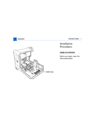 Page 268 
 Upgrades SDRAM DIMM -  1 
Installation 
Procedures 
SDRAM DIMM 
Before you begin, open the 
side access panel.
DIMM Slots 