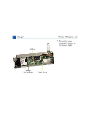 Page 42 
 Take ApartModem, PCI Graphics  -   20 
7. Remove the screw 
securing the modem to 
the bottom shield. 