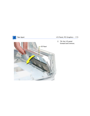 Page 195 Take ApartI/O Panel, PCI Graphics  -   173
2. Tilt the I/O panel 
forward and remove. 