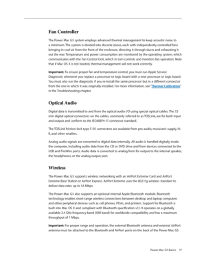 Page 14
Power Mac G5 Basics 17

Fan Controller
The Power Mac G5 system employs advanced thermal management to keep acoustic noise to 
a minimum. The system is divided into discrete zones, each with independently controlled fans 
bringing in cool air from the front of the enclosure, directing it through ducts and exhausting it 
out the rear. Temperature and power consumption are monitored by the operating system, which 
communicates with the Fan Control Unit, which in turn controls and monitors fan operation....
