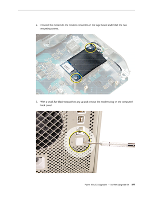 Page 190
Power Mac G5 Upgrades — Modem Upgrade Kit 197
Connect the modem to the modem connector on the logic board and install the two 
mounting screws.  
With a small, flat-blade screwdriver, pry up and remove the modem plug on the computer’s 
back panel. 
2.
3. 