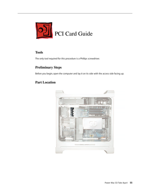 Page 50
Power Mac G5 Take Apart 55

PCI Card Guide
Tools
The only tool required for this procedure is a Phillips screwdriver.
Preliminary Steps
Before you begin, open the computer and lay it on its side with the access side facing up.
Part Location 