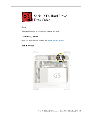 Page 29
Power Mac G5 (Late 2005) Take Apart — Serial ATA Hard Drive Data Cable 2
Serial ATA Hard Drive  
Data Cable
Tools
The only tool required for this procedure is a small wire cutter.
Preliminary Steps
Before you begin, open the computer and remove the hard drive(s).
Part Location 