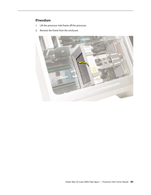 Page 84
Power Mac G5 (Late 2005) Take Apart — Processor Inlet Frame (Quad) 4
Procedure
Lift the processor inlet frame off the processor.
Remove the frame from the enclosure. 
1.
2. 