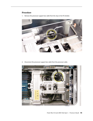Page 86
Power Mac G5 (Late 2005) Take Apart — Processor (Quad) 
Procedure
Remove the processor support bar cable from the clip on the PCI divider. 
Disconnect the processor support bar cable from the processor cable. 
 
1.
2. 