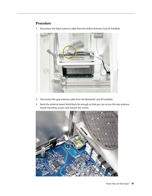 Page 92
Power Mac G5 Take Apart 97
Procedure
Disconnect the black antenna cable from the AirPort Extreme Card (if installed).
Disconnect the gray antenna cable from the Bluetooth card (if installed).
Bend the antenna board shield back far enough so that you can access the two antenna 
board mounting screws, and remove the screws.
1.
2.
3. 