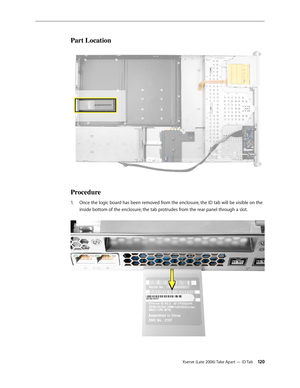 Page 120Xserve (Late 2006) Take Apart — ID Tab 120
Part Location
Procedure
Once the logic board has been removed from the enclosure, the ID tab will be visible on the 
1.  
inside bottom of the enclosure; the tab protrudes from the rear panel through a slot.   