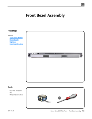 Page 124Xserve (Early 2009) Take Apart — Front Bezel Assembly 124 2010-06-28
First Steps
Remove:
• Apple Drive Module
• Power Supply
• Top Cover
• Front Bezel Brackets
Tools
• ESD wrist strap and 
mat
• Phillips #2 screwdriver
Front Bezel Assembly  