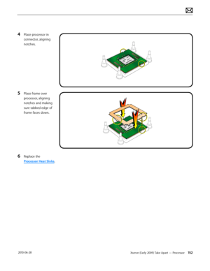Page 152Xserve (Early 2009) Take Apart — Processor 152 2010-06-28
4 Place processor in 
connector, aligning 
notches.
5 Place frame over 
processor, aligning 
notches and making 
sure tabbed edge of 
frame faces down.
6 Replace the 
Processor Heat Sinks.  