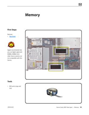 Page 94Xserve (Early 2009) Take Apart — Memory 94 2010-06-28
First Steps
Remove:
• Top Cover
Apple recommends that 
you use Apple-approved 
DIMMs. DIMMs from 
older Xserve systems are 
not compatible with this 
Xserve.
Tools
• ESD wrist strap and 
mat
Memory  