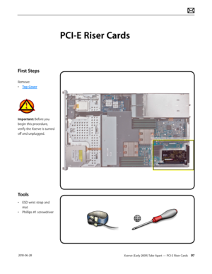 Page 97Xserve (Early 2009) Take Apart — PCI-E Riser Cards 97 2010-06-28
First Steps
Remove:
• Top Cover
Important: Before you 
begin this procedure, 
verify the Xserve is turned 
off and unplugged.
Tools
• ESD wrist strap and 
mat
• Phillips #1 screwdriver
PCI-E Riser Cards  