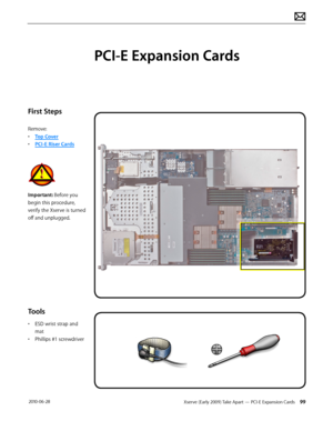 Page 99Xserve (Early 2009) Take Apart — PCI-E Expansion Cards 99 2010-06-28
First Steps
Remove:
• Top Cover
• PCI-E Riser Cards
Important: Before you 
begin this procedure, 
verify the Xserve is turned 
off and unplugged.
Tools
• ESD wrist strap and 
mat
• Phillips #1 screwdriver
PCI-E Expansion Cards  