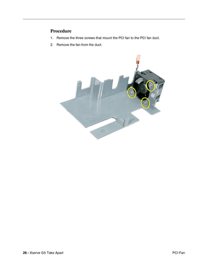 Page 28
26 - Xserve G5 Take Apart
 PCI Fan
Procedure
1. Remove the three screws that mount the PCI fan to the PCI fan duct.
2. Remove the fan from the duct. 