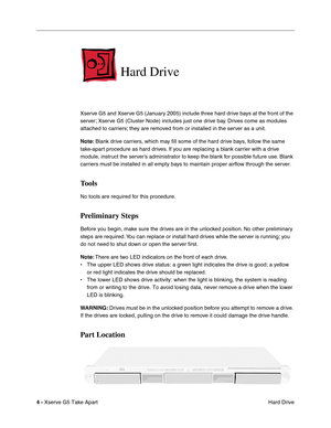 Page 6
 

4 - 
 
Xserve G5 Take Apart Hard Drive
 
Hard Drive
 
Xserve G5 and Xserve G5 (January 2005) include three hard drive bays at the front of the 
server; Xserve G5 (Cluster Node) includes just one drive bay. Drives come as modules 
attached to carriers; they are removed from or installed in the server as a unit.
 
Note:
 
 Blank drive carriers, which may ﬁll some of the hard drive bays, follow the same 
take-apart procedure as hard drives. If you are replacing a blank carrier with a drive 
module,...