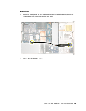 Page 46Xserve (Late 2006) Take Apart — Front Panel Board Cable 46
Procedure
Release the locking levers on the cable connectors and disconnect the front panel board 
1.  
cable from the front panel board and the logic board.  
Remove the cable from the Xserve.
2.   