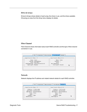 Page 60
Xserve RAID Troubleshooting - 7
 Diagnostic Tools
Drive & Arrays
Drives & Arrays shows details of each array, the drives in use, and the drives available. 
Choosing an array from the Array menu displays its details.
Fibre Channel
Fibre Channel shows information about each RAID controller and the type of  ﬁbre channel 
connection in use.
Network
Network displays the IP address and related network details for each RAID controller.           
          
           