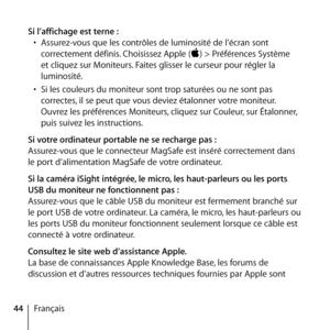 Page 4444Français
Si l’affichage est terne :
•  Assurez-vous que les contrôles de luminosité de l’écran sont 
correctement définis. Choisissez Apple () > Préférences Système 
et cliquez sur Moniteurs. Faites glisser le curseur pour régler la 
luminosité.
•  Si les couleurs du moniteur sont trop saturées ou ne sont pas 
correctes, il se peut que vous deviez étalonner votre moniteur. 
Ouvrez les préférences Moniteurs, cliquez sur Couleur, sur Étalonner, 
puis suivez les instructions.
Si votre ordinateur portable...