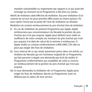 Page 7575
Français
manière substantielle ou importante par rapport à ce qui avait été 
envisagé au moment où le Programme a été émis ou vendu. 
Motifs de résiliation; date effective de résiliation. Aucune résiliation d’un 
contrat de service ne peut prendre effet avant au moins quinze (15) 
jours après l’envoi par la poste de l’avis de résiliation au titulaire. 
Résiliation du contrat; remboursement du prix d’achat; frais de résiliation. 
(i)  En cas de résiliation du présent Programme par Apple, Apple...