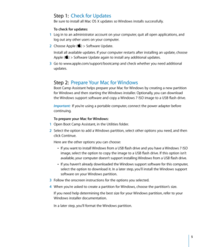 Page 5   5
Step 1:  Check for Updates
Be sure to install all Mac OS X updates so Windows installs successfully.
To check for updates:
  1 Log in to an administrator account on your computer, quit all open applications, and 
log out any other users on your computer.
  2 Choose Apple () > Software Update.
Install all available updates. If your computer restarts after installing an update, choose 
Apple () > Software Update again to install any additional updates.
  3 Go to www.apple.com/support/bootcamp and...