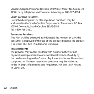 Page 3232EnglishServices, Oregon Insurance Division, 350 Winter Street NE, Salem, OR 
97301; or by telephone via Consumer Advocacy, at 888-877-4894.
  South Carolina Residents
Unresolved complaints or Plan regulation questions may be 
addressed to the South Carolina Department of Insurance, P.O. Box 
100105, Columbia, South Carolina 29202-3105,  
Tel: 1-800-768-3467.
  Tennessee Residents
This Plan shall be extended as follows: (1) the number of days the 
consumer is deprived of the use of the product because...