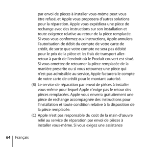 Page 6464Français par envoi de pièces à installer vous-même peut vous 
être refusé, et Apple vous proposera d’autres solutions 
pour la réparation. Apple vous expédiera une pièce de 
rechange avec des instructions sur son installation et 
toute exigence relative au retour de la pièce remplacée. 
Si vous vous conformez aux instructions, Apple annulera 
l’autorisation de débit du compte de votre carte de 
crédit, de sorte que votre compte ne sera pas débité 
pour le prix de la pièce et les frais de transport...