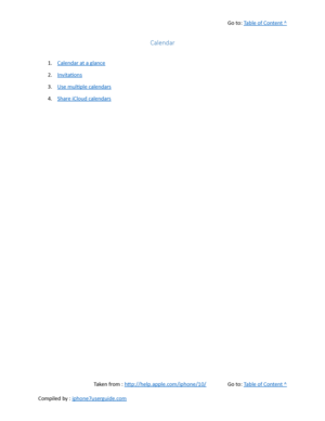 Page 222Go to:  Table of Content ^
Calendar
1. Calendar at a glance
2. Invitations
3. Use multiple calendars
4. Share iCloud calendars
Taken from :  http://help.apple.com/iphone/10/ Go to:  Table of Content ^
Compiled by :  iphone7userguide.com  