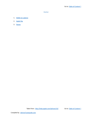 Page 299Go to:  Table of Content ^
Wallet
1. Wallet at a glance
2. Apple Pay
3. Passes
Taken from :  http://help.apple.com/iphone/10/ Go to:  Table of Content ^
Compiled by :  iphone7userguide.com  