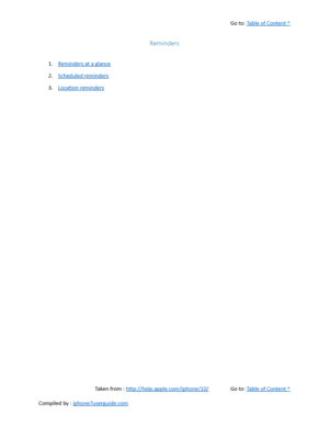 Page 327Go to:  Table of Content ^
Reminders
1. Reminders at a glance
2. Scheduled reminders
3. Location reminders
Taken from :  http://help.apple.com/iphone/10/ Go to:  Table of Content ^
Compiled by :  iphone7userguide.com  