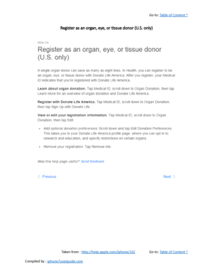 Page 382Go to:  Table of Content ^
Register as an organ, eye, or tissue donor (U.S. only)
Taken from :  http://help.apple.com/iphone/10/ Go to:  Table of Content ^
Compiled by :  iphone7userguide.com  