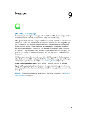 Page 789
  78
Messages
SMS, MMS, and iMessage
Messages lets you exchange text messages with other SMS and MMS devices using your cellular 
connection, and with other iOS devices and Mac computers using iMessage. 
iMessage is an Apple feature that lets you send messages over Wi-Fi (or cellular connections) to 
others using iOS 5 or later, or OS X Mountain Lion or later. Messages you send using iMessage 
don’t count against your text messaging plan with your carrier. Messages can include photos, 
videos, and...