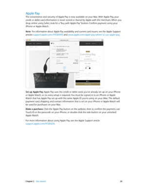 Page 24 Chapter 2    Get started 24
Apple Pay
The convenience and security of Apple Pay is now available on your Mac. With Apple Pay, your 
credit or debit card information is never stored or shared by Apple with the merchant. When you 
shop online using Safari, look for a “Buy with Apple Pay” button. Confirm payment using your 
iPhone or Apple Watch.
Note:  For information about Apple Pay availability and current card issuers, see the Apple Support 
articles support.apple.com//HT204916 and...