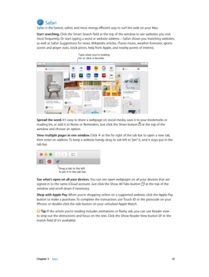 Page 31 Chapter 3    Apps 31
Safari
Safari is the fastest, safest, and most energy efficient way to surf the web on your Mac.
Start searching. Click the Smart Search field at the top of the window to see websites you visit 
most frequently. Or start typing a word or website address—Safari shows you matching websites, 
as well as Safari Suggestions for news, Wikipedia articles, iTunes music, weather forecasts, sports 
scores and player stats, stock prices, help from Apple, and nearby points of interest.
Type...