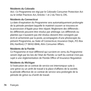 Page 7474Français
 
Résidents du Colorado 
Avis : Ce Programme est régi par le Colorado Consumer Protection Act 
ou le Unfair Practices Act, Articles 1 et 2 du Titre 6, CRS.
  Résidents du Connecticut 
La date d’expiration du Programme sera automatiquement prolongée 
de la période pendant laquelle le matériel couvert se trouvera en 
la possession d’Apple pour être réparé. Règlement des différends : 
les différends peuvent être résolus par arbitrage. Les différends ou 
plaintes qui n’auraient pas été résolus...