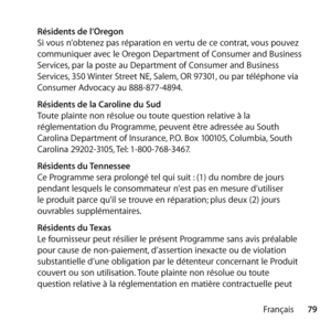 Page 7979
Français
 
Résidents de l’Oregon 
Si vous n’obtenez pas réparation en vertu de ce contrat, vous pouvez 
communiquer avec le Oregon Department of Consumer and Business 
Services, par la poste au Department of Consumer and Business 
Services, 350 Winter Street NE, Salem, OR 97301, ou par téléphone via 
Consumer Advocacy au 888-877-4894.
  Résidents de la Caroline du Sud 
Toute plainte non résolue ou toute question relative à la 
réglementation du Programme, peuvent être adressée au South 
Carolina...