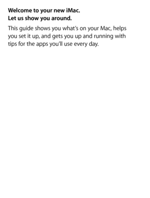 Page 2Hello.
Quick Start Guide
Welcome to your new iMac.  
Let us show you around.
This guide shows you what’s on your Mac, helps   
you set it up, and gets you up and running with   
tips for the apps you’ll use every day. 