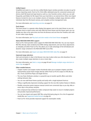 Page 14 Chapter 1    What’s new in Final Cut Pro? 14
Unified import
Simplified and easier to use, the new unified Media Import window provides one place to go for 
all your importing needs. Final Cut Pro 10.0.6 offers dedicated areas for connected cameras and 
devices, both file-based and tape-based, as well as a new Favorites section, where you can add 
frequently used folders for file import from your hard disk or an external drive. Other new import 
features include list view to see multiple columns of...