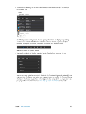 Page 147 Chapter 7    Edit your project 14 7
 •To view a list of all the tags on the clips in the Timeline, ordered chronologically:  Click the Tags 
button at the top.
Incomplete to-do item
Keyword
Completed to-do item
Chapter marker
Standard marker
All of the tags are shown by default. You can specify which items are displayed by clicking 
a button at the bottom of the Timeline Index. You can show markers, keywords, analysis 
keywords, incomplete to-do items, completed to-do items, and chapter markers. 
Note:...