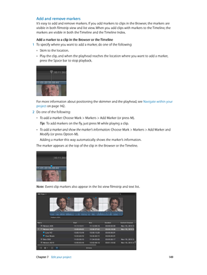 Page 149 Chapter 7    Edit your project 14 9
Add and remove markers
It’s easy to add and remove markers. If you add markers to clips in the Browser, the markers are 
visible in both filmstrip view and list view. When you add clips with markers to the Timeline, the 
markers are visible in both the Timeline and the Timeline Index.
Add a marker to a clip in the Browser or the Timeline 
 1 To specify where you want to add a marker, do one of the following:
 •Skim to the location.
 •Play the clip, and when the...