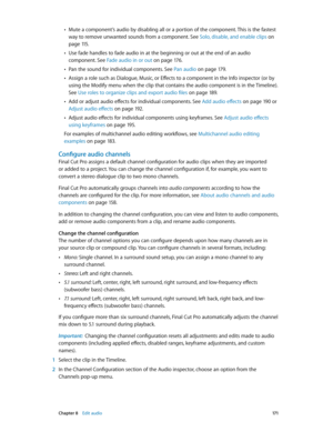 Page 171 Chapter 8    Edit audio 171
 •Mute a component’s audio by disabling all or a portion of the component. This is the fastest 
way to remove unwanted sounds from a component. See Solo, disable, and enable clips
 on 
page 11 5.
 •Use fade handles to fade audio in at the beginning or out at the end of an audio 
component. See Fade audio in or out
 on page 17 6 .
 •Pan the sound for individual components. See Pan audio on page 17 9.
 •Assign a role such as Dialogue, Music, or Effects to a component in the...