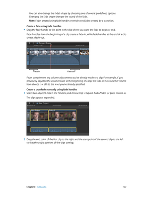 Page 177 Chapter 8    Edit audio 17 7
You can also change the fade’s shape by choosing one of several predefined options. 
Changing the fade shape changes the sound of the fade.
Note:  Fades created using fade handles override crossfades created by a transition.
Create a fade using fade handles
 m Drag the fade handle to the point in the clip where you want the fade to begin or end.
Fade handles from the beginning of a clip create a fade-in, while fade handles at the end of a clip 
create a fade-out....