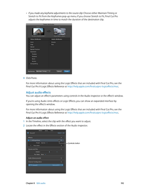 Page 192 Chapter 8    Edit audio 19 2
 •If you made any keyframe adjustments to the source clip: Choose either Maintain Timing or 
Stretch to Fit from the Keyframes pop-up menu. If you choose Stretch to Fit, Final Cut Pro 
adjusts the keyframes in time to match the duration of the destination clip.
 4 Click Paste.
For more information about using the Logic Effects that are included with Final Cut Pro, see the 
Final Cut Pro X Logic Effects Reference at http://help.apple.com/finalcutpro-logiceffects/mac .
Adjust...